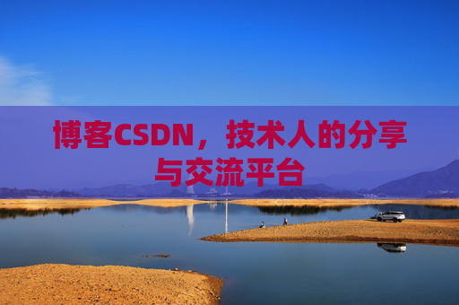 博客CSDN，技术人的分享与交流平台